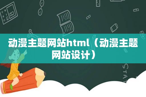 动漫主题网站html（动漫主题网站设计）