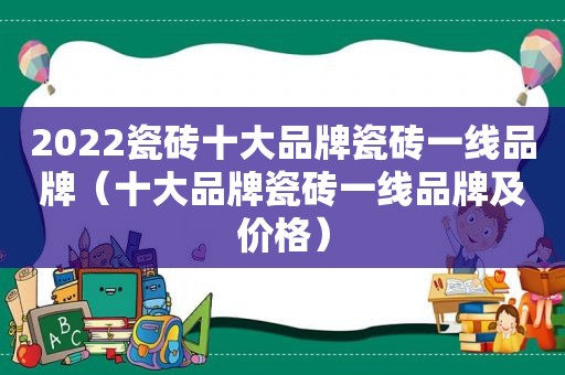 2022瓷砖十大品牌瓷砖一线品牌（十大品牌瓷砖一线品牌及价格）