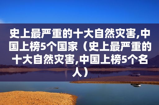 史上最严重的十大自然灾害,中国上榜5个国家（史上最严重的十大自然灾害,中国上榜5个名人）