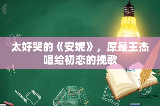 太好哭的《安妮》，原是王杰唱给初恋的挽歌