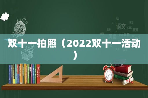 双十一拍照（2022双十一活动）