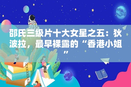 邵氏 *** 十大女星之五：狄波拉，最早 *** 的“香港小姐”