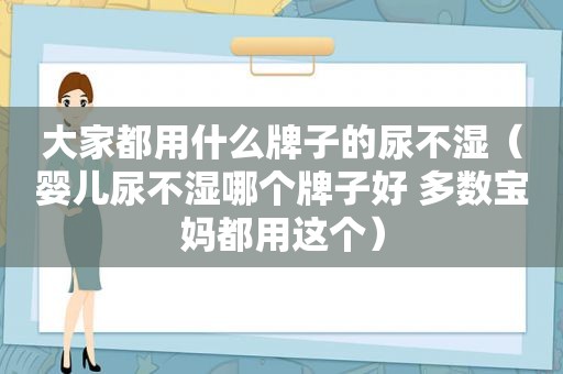 大家都用什么牌子的尿不湿（婴儿尿不湿哪个牌子好 多数宝妈都用这个）