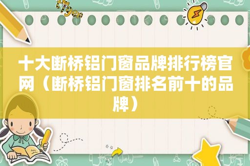 十大断桥铝门窗品牌排行榜官网（断桥铝门窗排名前十的品牌）