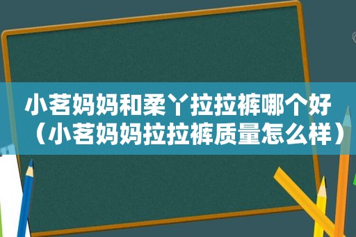 小茗妈妈和柔丫拉拉裤哪个好（小茗妈妈拉拉裤质量怎么样）