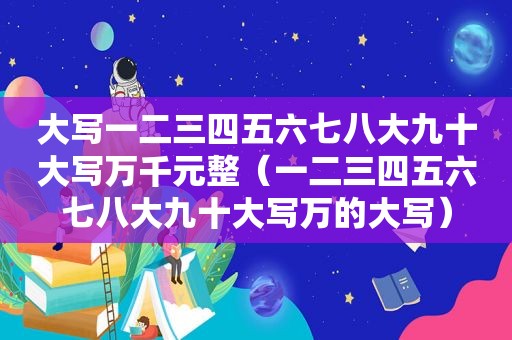 大写一二三四五六七八大九十大写万千元整（一二三四五六七八大九十大写万的大写）