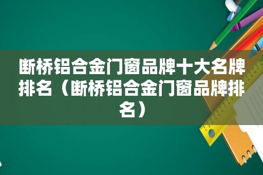 断桥铝合金门窗品牌十大名牌排名（断桥铝合金门窗品牌排名）