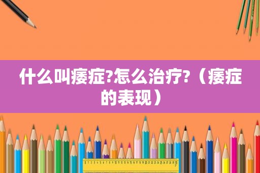 什么叫痿症?怎么治疗?（痿症的表现）