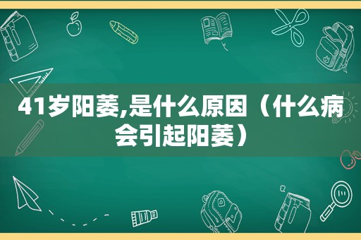 41岁阳萎,是什么原因（什么病会引起阳萎）