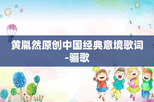 黄胤然原创中国经典意境歌词-骊歌