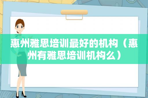 惠州雅思培训最好的机构（惠州有雅思培训机构么）