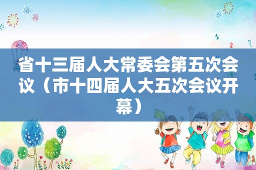 省十三届人大常委会第五次会议（市十四届人大五次会议开幕）