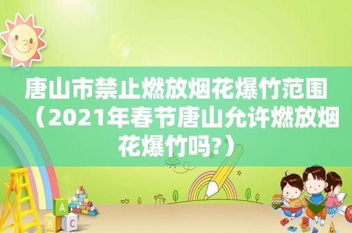 唐山市禁止燃放烟花爆竹范围（2021年春节唐山允许燃放烟花爆竹吗?）