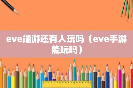 eve端游还有人玩吗（eve手游能玩吗）