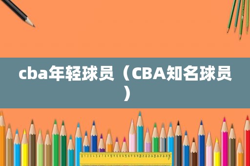 cba年轻球员（CBA知名球员）