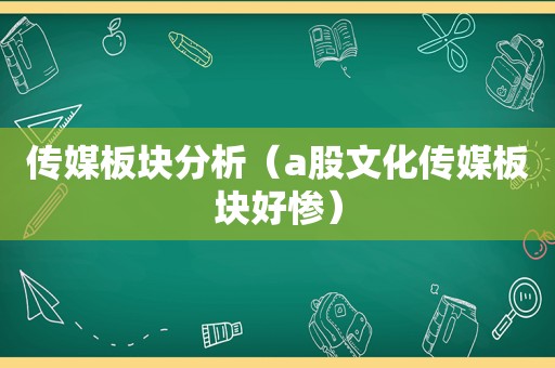 传媒板块分析（a股文化传媒板块好惨）