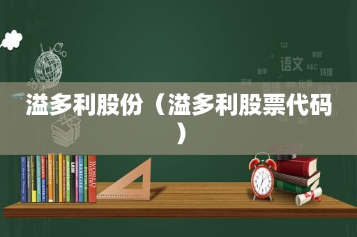 溢多利股份（溢多利股票代码）