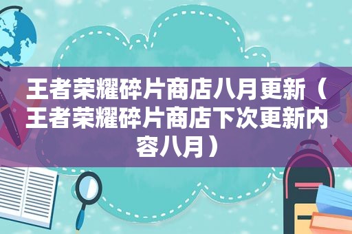 王者荣耀碎片商店八月更新（王者荣耀碎片商店下次更新内容八月）