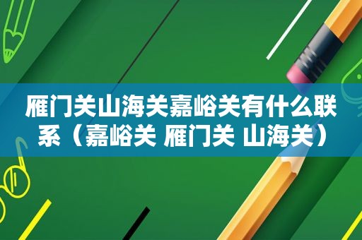 雁门关山海关嘉峪关有什么联系（嘉峪关 雁门关 山海关）