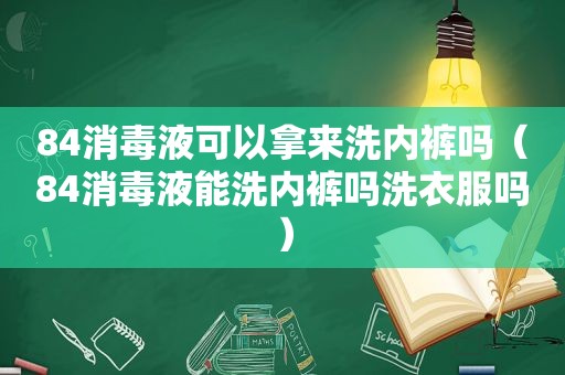 84消毒液可以拿来洗 *** 吗（84消毒液能洗 *** 吗洗衣服吗）