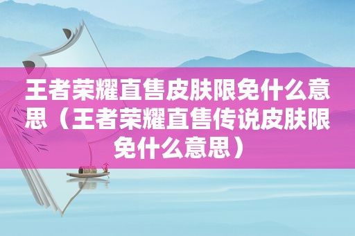 王者荣耀直售皮肤限免什么意思（王者荣耀直售传说皮肤限免什么意思）