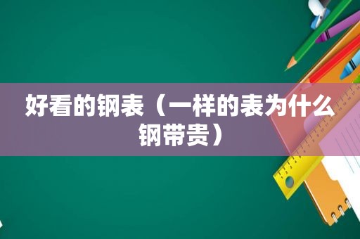 好看的钢表（一样的表为什么钢带贵）