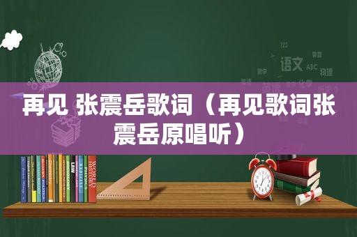 再见 张震岳歌词（再见歌词张震岳原唱听）