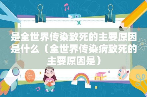 是全世界传染致死的主要原因是什么（全世界传染病致死的主要原因是）