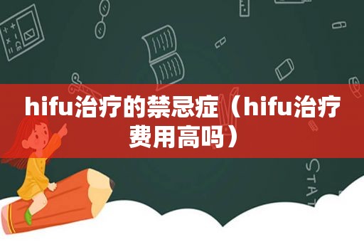 hifu治疗的禁忌症（hifu治疗费用高吗）