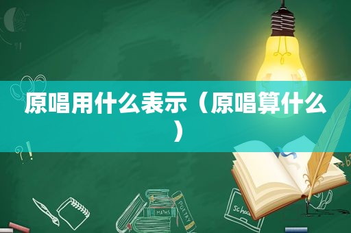 原唱用什么表示（原唱算什么）