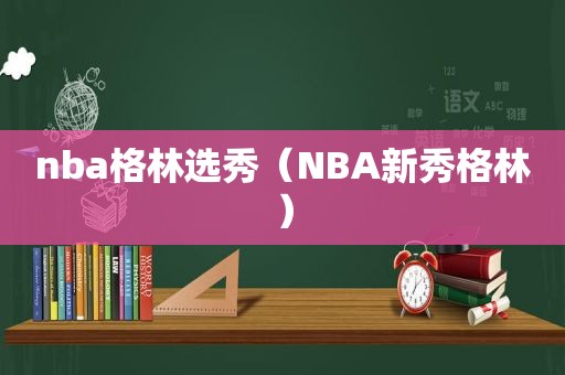 nba格林选秀（NBA新秀格林）