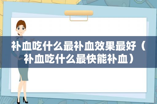 补血吃什么最补血效果最好（补血吃什么最快能补血）