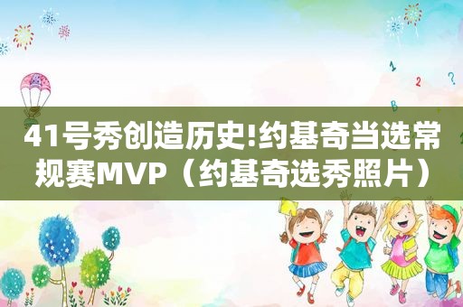 41号秀创造历史!约基奇当选常规赛MVP（约基奇选秀照片）