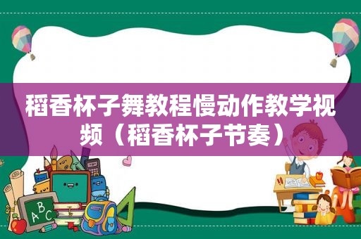 稻香杯子舞教程慢动作教学视频（稻香杯子节奏）