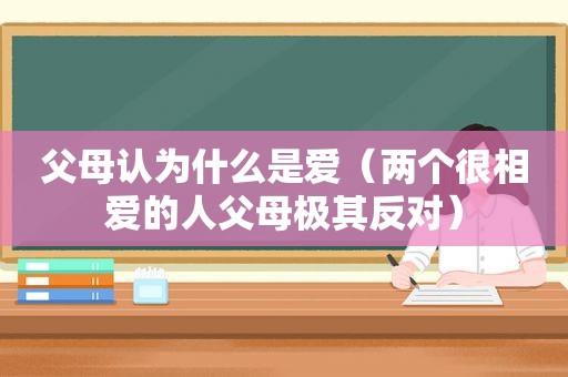 父母认为什么是爱（两个很相爱的人父母极其反对）