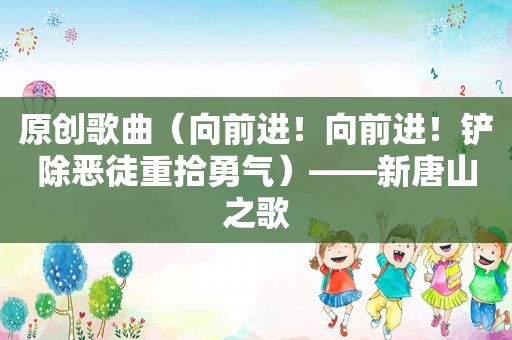 原创歌曲（向前进！向前进！铲除恶徒重拾勇气）——新唐山之歌