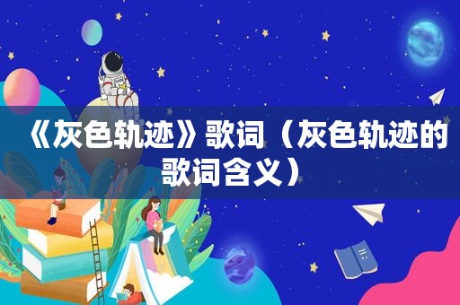 《灰色轨迹》歌词（灰色轨迹的歌词含义）