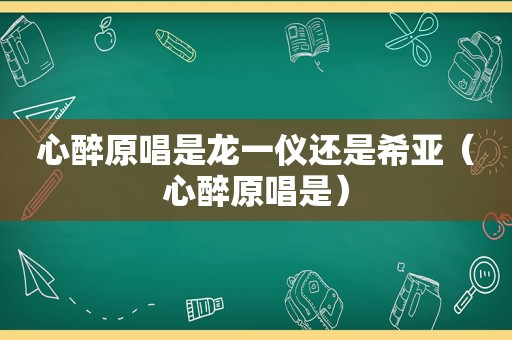 心醉原唱是龙一仪还是希亚（心醉原唱是）