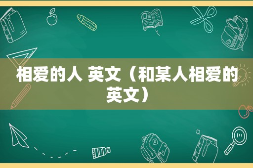 相爱的人 英文（和某人相爱的英文）