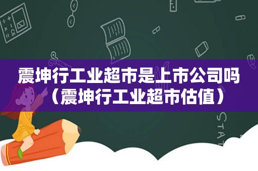 震坤行工业超市是上市公司吗（震坤行工业超市估值）