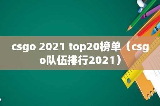 csgo 2021 top20榜单（csgo队伍排行2021）