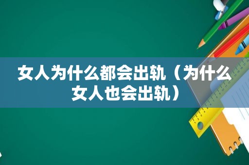 女人为什么都会出轨（为什么女人也会出轨）