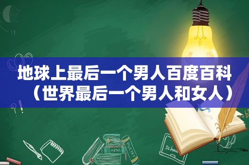 地球上最后一个男人百度百科（世界最后一个男人和女人）