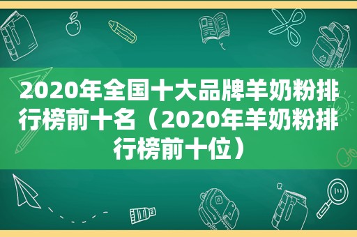 2020年全国十大品牌羊奶粉排行榜前十名（2020年羊奶粉排行榜前十位）