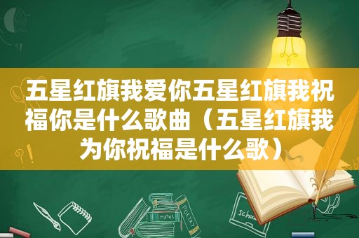 五星红旗我爱你五星红旗我祝福你是什么歌曲（五星红旗我为你祝福是什么歌）