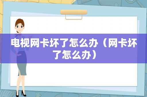 电视网卡坏了怎么办（网卡坏了怎么办）