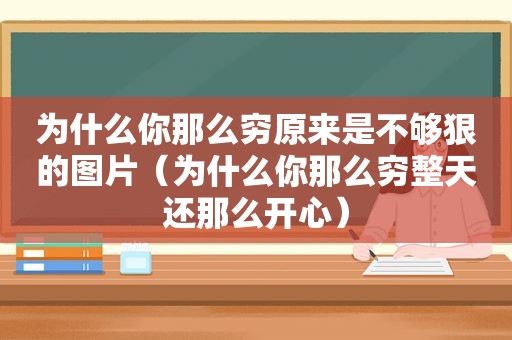 为什么你那么穷原来是不够狠的图片（为什么你那么穷整天还那么开心）