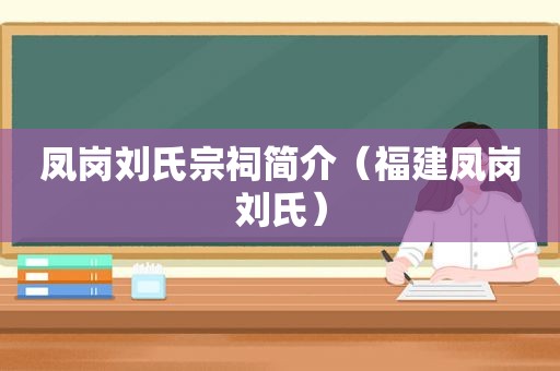 凤岗刘氏宗祠简介（福建凤岗刘氏）