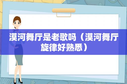 漠河舞厅是老歌吗（漠河舞厅旋律好熟悉）