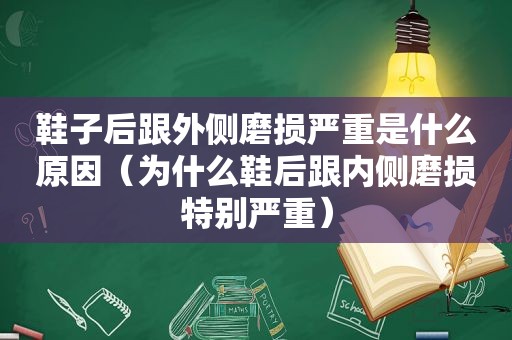 鞋子后跟外侧磨损严重是什么原因（为什么鞋后跟内侧磨损特别严重）